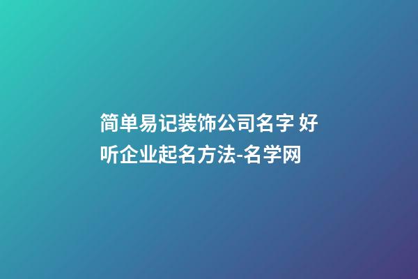 简单易记装饰公司名字 好听企业起名方法-名学网-第1张-公司起名-玄机派